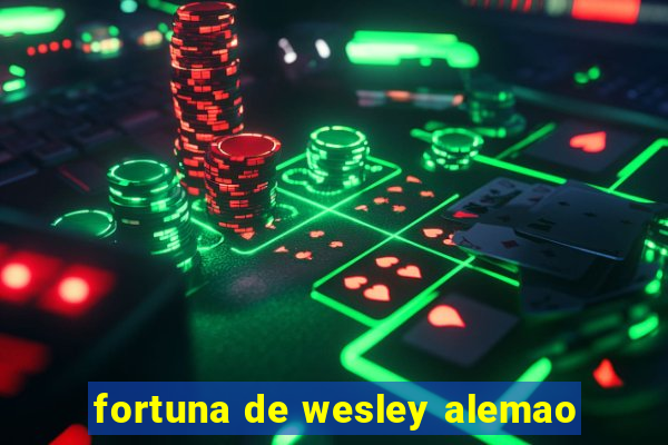 fortuna de wesley alemao